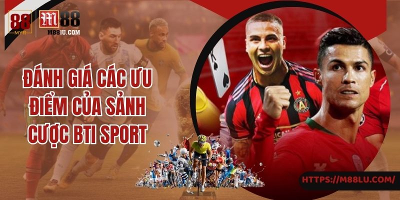 Đánh giá các ưu điểm của sảnh cược BTI sport